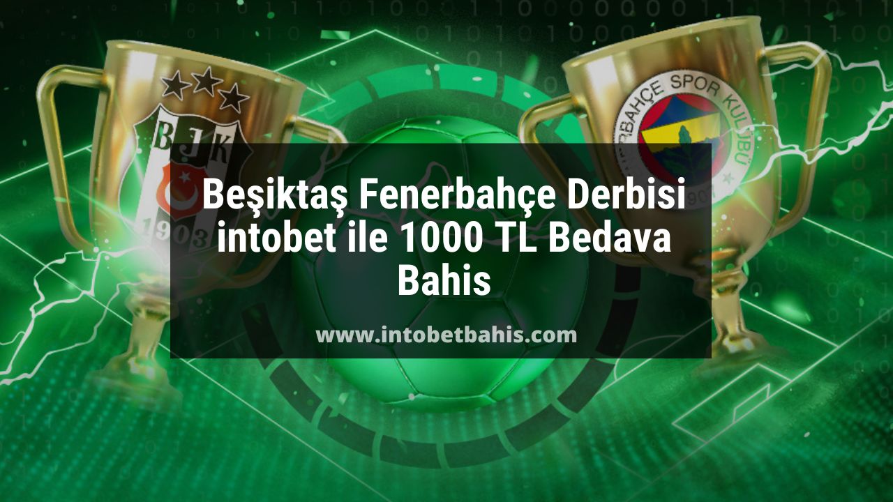 Beşiktaş Fenerbahçe Derbisi intobet ile 1000 TL Bedava Bahis
