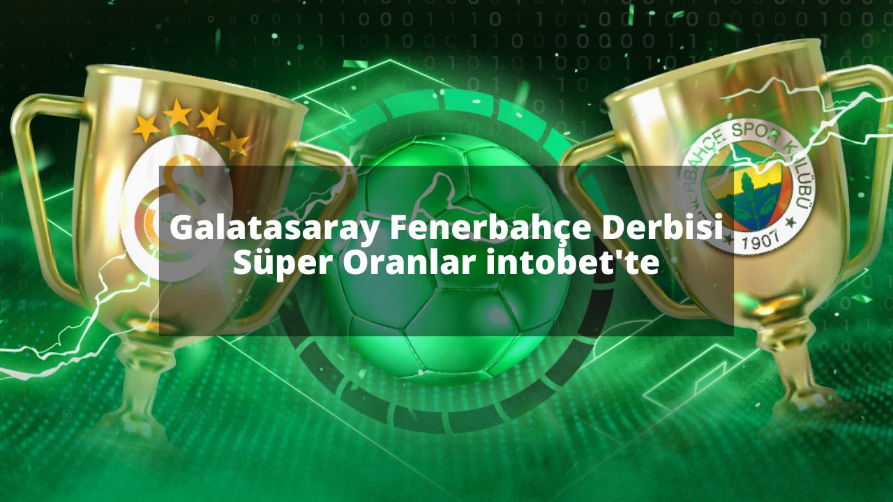 Galatasaray Fenerbahçe Derbisi Süper Oranlar intobet’te